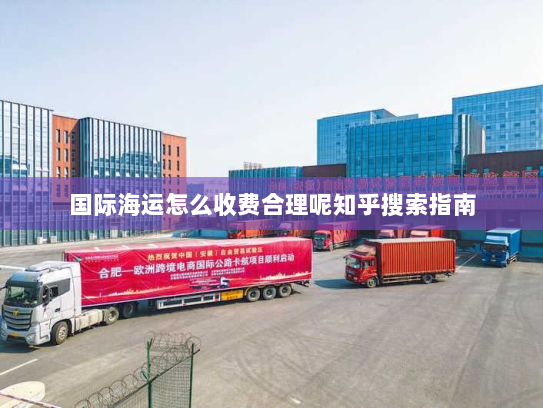 国际海运怎么收费合理呢知乎搜索指南