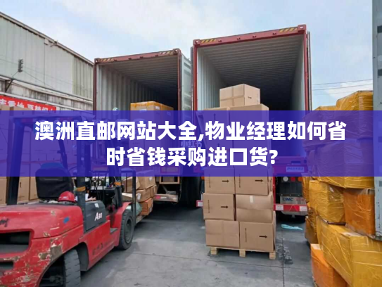 澳洲直邮网站大全,物业经理如何省时省钱采购进口货? 澳洲直邮网站大全,物业经理如何省时省钱采购进口货?
