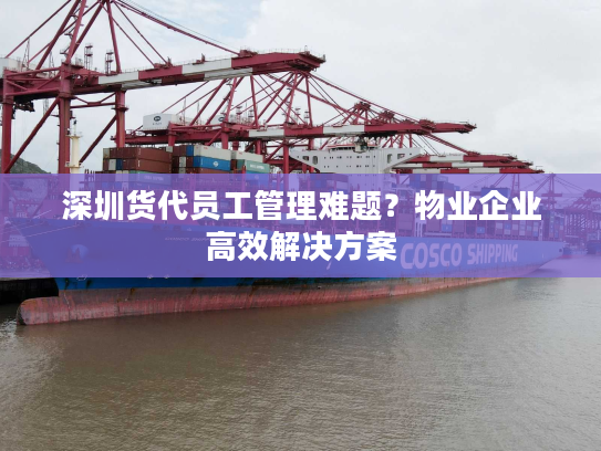 深圳货代员工管理难题?物业企业高效解决方案 深圳货代员工管理难题?物业企业高效解决方案