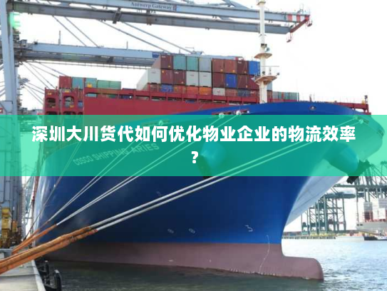 深圳大川货代如何优化物业企业的物流效率？