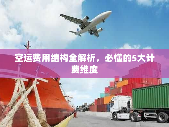空运费用结构全解析,必懂的5大计费维度 空运费用结构全解析,必懂的5大计费维度