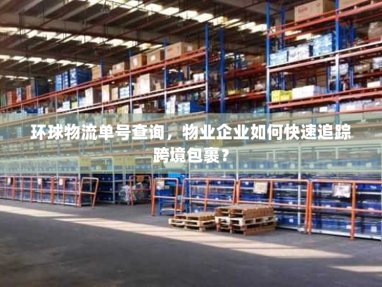 环球物流单号查询，物业企业如何快速追踪跨境包裹？