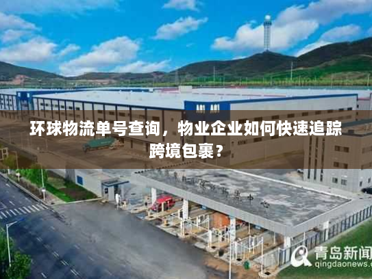 环球物流单号查询，物业企业如何快速追踪跨境包裹？