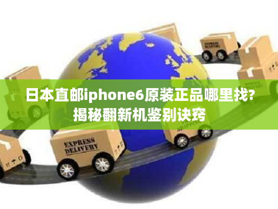 日本直邮iphone6原装正品哪里找?揭秘翻新机鉴别诀窍