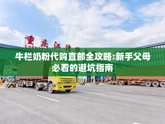 牛栏奶粉代购直邮全攻略:新手父母必看的避坑指南