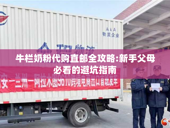 牛栏奶粉代购直邮全攻略:新手父母必看的避坑指南