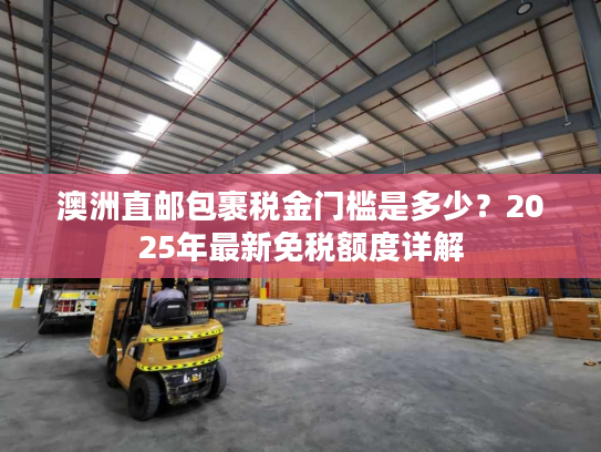 澳洲直邮包裹税金门槛是多少?2025年最新免税额度详解 澳洲直邮包裹税金门槛是多少?2025年最新免税额度详解