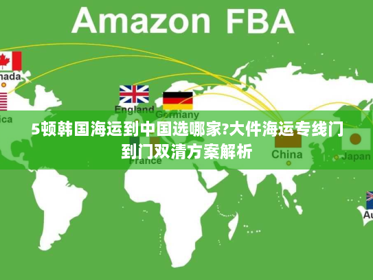 5顿韩国海运到中国选哪家?大件海运专线门到门双清方案解析 5顿韩国海运到中国选哪家?大件海运专线门到门双清方案解析