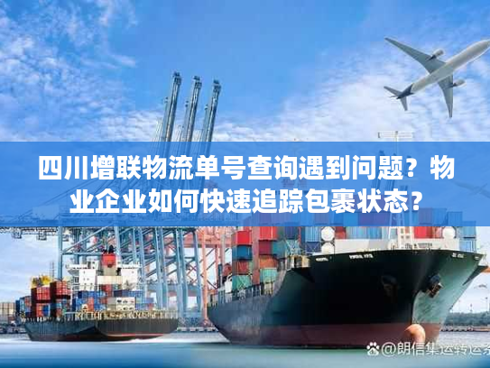 四川增联物流单号查询遇到问题？物业企业如何快速追踪包裹状态？