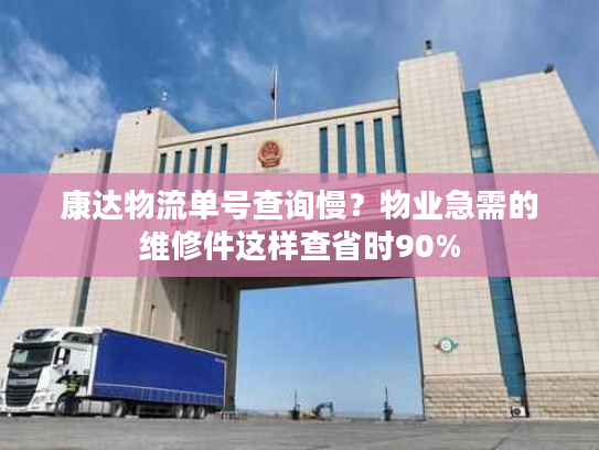 康达物流单号查询慢？物业急需的维修件这样查省时90%