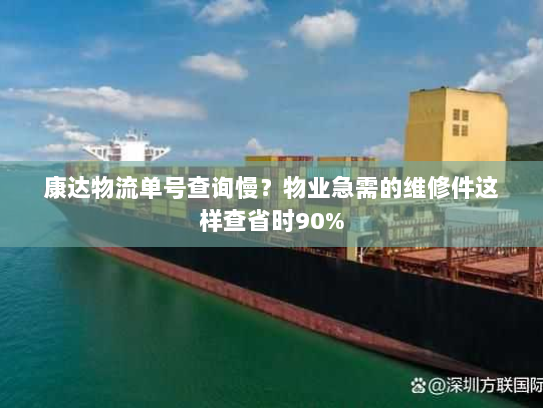 康达物流单号查询慢？物业急需的维修件这样查省时90%