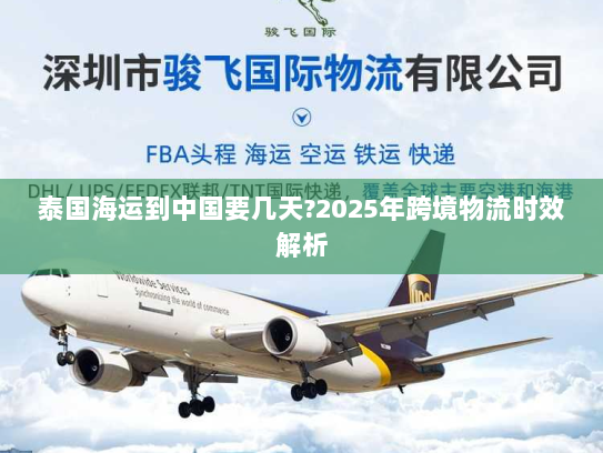 泰国海运到中国要几天?2025年跨境物流时效解析 泰国海运到中国要几天?2025年跨境物流时效解析
