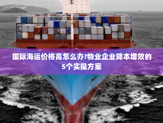 国际海运价格高怎么办?物业企业降本增效的5个实操方案