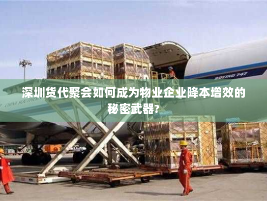 深圳货代聚会如何成为物业企业降本增效的秘密武器?