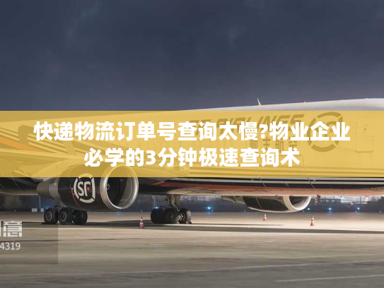 快递物流订单号查询太慢?物业企业必学的3分钟极速查询术
