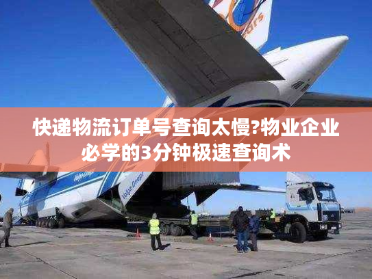 快递物流订单号查询太慢?物业企业必学的3分钟极速查询术
