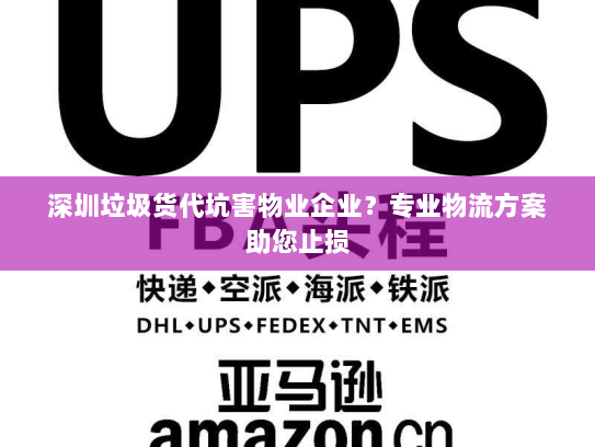 深圳垃圾货代坑害物业企业?专业物流方案助您止损 深圳垃圾货代坑害物业企业?专业物流方案助您止损