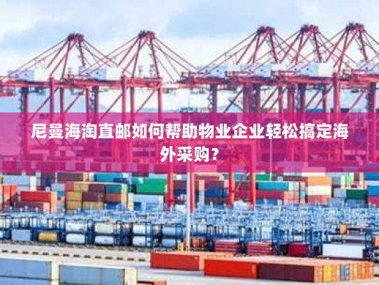 尼曼海淘直邮如何帮助物业企业轻松搞定海外采购? 尼曼海淘直邮如何帮助物业企业轻松搞定海外采购?