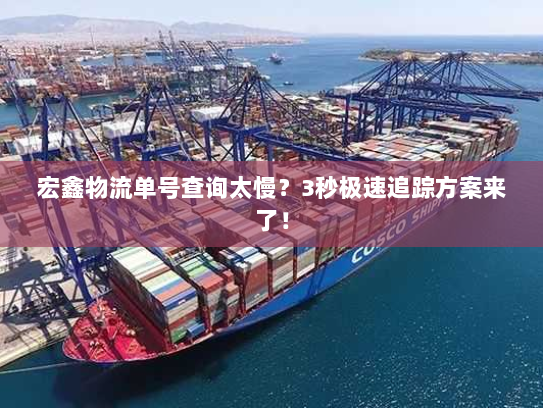 宏鑫物流单号查询太慢?3秒极速追踪方案来了! 宏鑫物流单号查询太慢?3秒极速追踪方案来了!