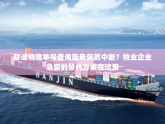 联诚物流单号查询服务突然中断?物业企业急需的替代方案在这里 联诚物流单号查询服务突然中断?物业企业急需的替代方案在这里