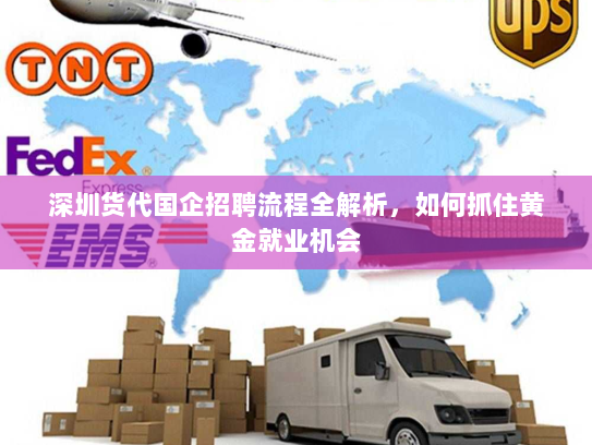 深圳货代国企招聘流程全解析,如何抓住黄金就业机会 深圳货代国企招聘流程全解析,如何抓住黄金就业机会