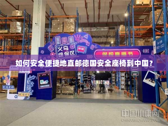 如何安全便捷地直邮德国安全座椅到中国? 如何安全便捷地直邮德国安全座椅到中国?