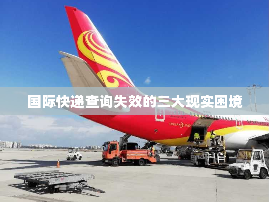 国际快递查询失效的三大现实困境 国际快递查询失效的三大现实困境