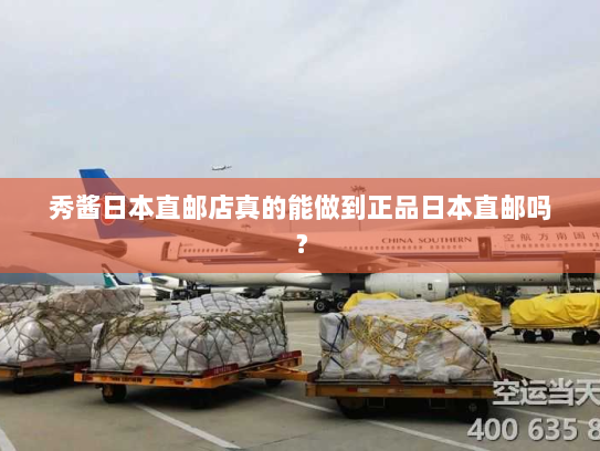 秀酱日本直邮店真的能做到正品日本直邮吗？