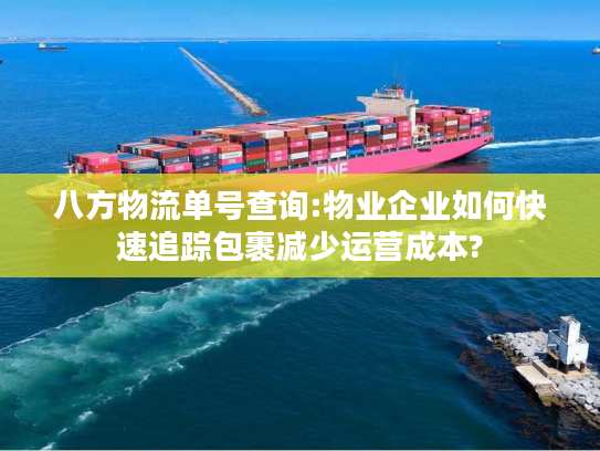 八方物流单号查询:物业企业如何快速追踪包裹减少运营成本? 八方物流单号查询:物业企业如何快速追踪包裹减少运营成本?