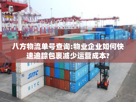 八方物流单号查询:物业企业如何快速追踪包裹减少运营成本? 八方物流单号查询:物业企业如何快速追踪包裹减少运营成本?