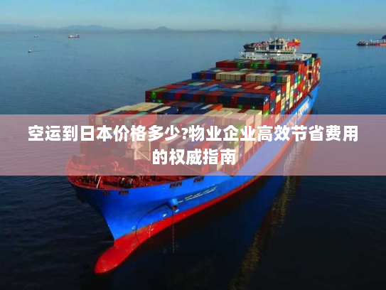 空运到日本价格多少?物业企业高效节省费用的权威指南