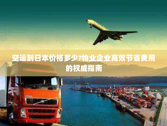 空运到日本价格多少?物业企业高效节省费用的权威指南