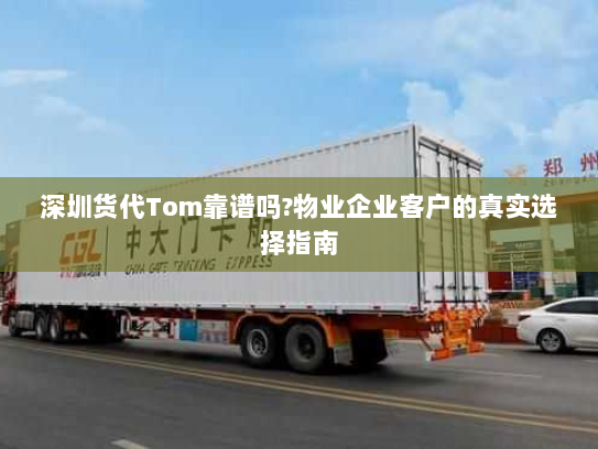 深圳货代Tom靠谱吗?物业企业客户的真实选择指南