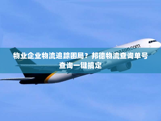 物业企业物流追踪困局?邦德物流查询单号查询一键搞定 物业企业物流追踪困局?邦德物流查询单号查询一键搞定