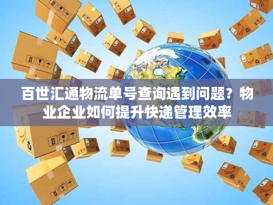 百世汇通物流单号查询遇到问题？物业企业如何提升快递管理效率