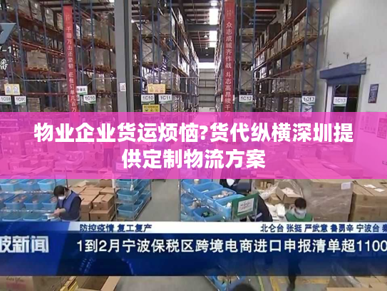 物业企业货运烦恼?货代纵横深圳提供定制物流方案