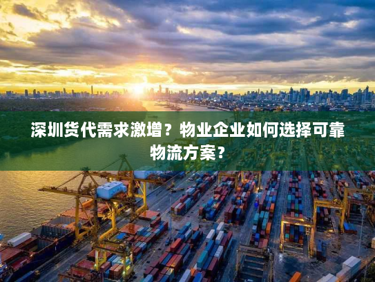 深圳货代需求激增?物业企业如何选择可靠物流方案? 深圳货代需求激增?物业企业如何选择可靠物流方案?