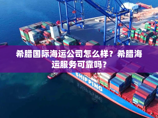 希腊国际海运公司怎么样？希腊海运服务可靠吗？