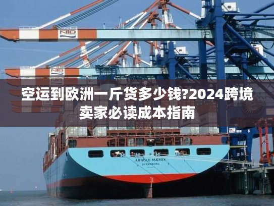 空运到欧洲一斤货多少钱?2024跨境卖家必读成本指南