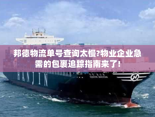 邦德物流单号查询太慢?物业企业急需的包裹追踪指南来了!