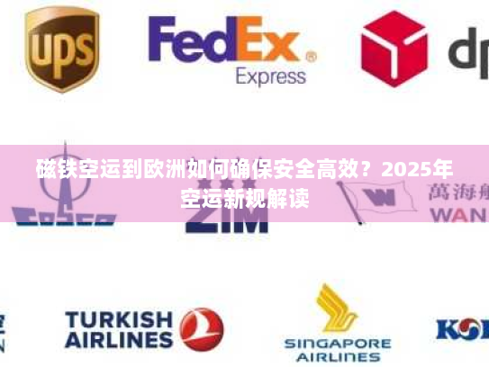 磁铁空运到欧洲如何确保安全高效?2025年空运新规解读 磁铁空运到欧洲如何确保安全高效?2025年空运新规解读