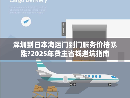深圳到日本海运门到门服务价格暴涨?2025年货主省钱避坑指南