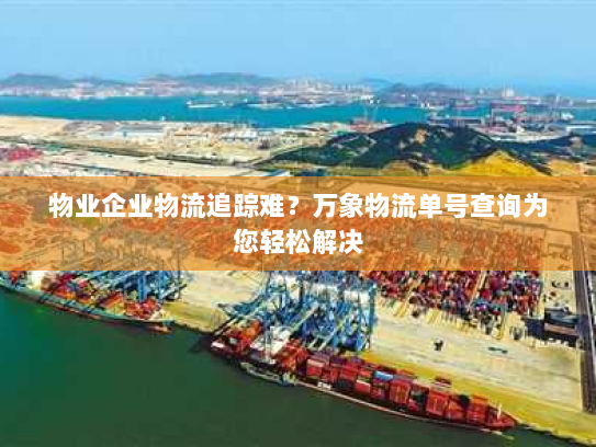 物业企业物流追踪难?万象物流单号查询为您轻松解决 物业企业物流追踪难?万象物流单号查询为您轻松解决