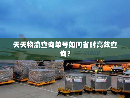 天天物流查询单号如何省时高效查询？