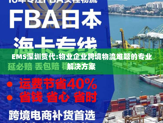 EMS深圳货代:物业企业跨境物流难题的专业解决方案