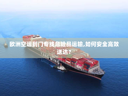 欧洲空运到门专线危险品运输,如何安全高效送达? 欧洲空运到门专线危险品运输,如何安全高效送达?