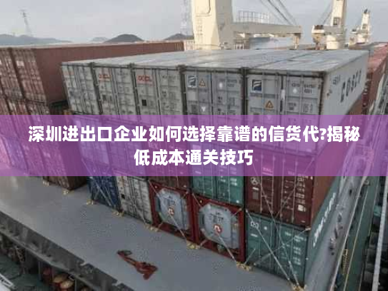 深圳进出口企业如何选择靠谱的信货代?揭秘低成本通关技巧 深圳进出口企业如何选择靠谱的信货代?揭秘低成本通关技巧
