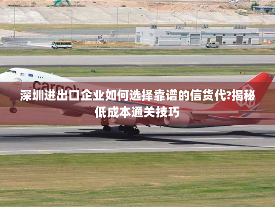 深圳进出口企业如何选择靠谱的信货代?揭秘低成本通关技巧 深圳进出口企业如何选择靠谱的信货代?揭秘低成本通关技巧