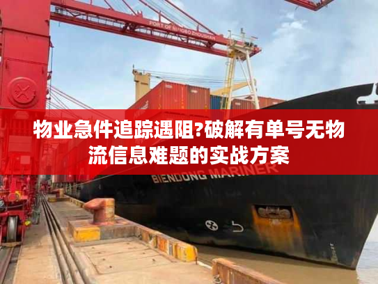物业急件追踪遇阻?破解有单号无物流信息难题的实战方案 物业急件追踪遇阻?破解有单号无物流信息难题的实战方案