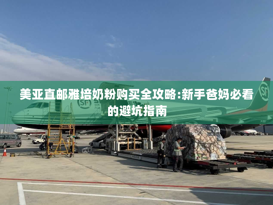 美亚直邮雅培奶粉购买全攻略:新手爸妈必看的避坑指南